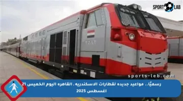 رسميًا.. مواعيد جديدة لقطارات الإسكندرية ـ القاهرة اليوم الخميس 21 أغسطس 2025